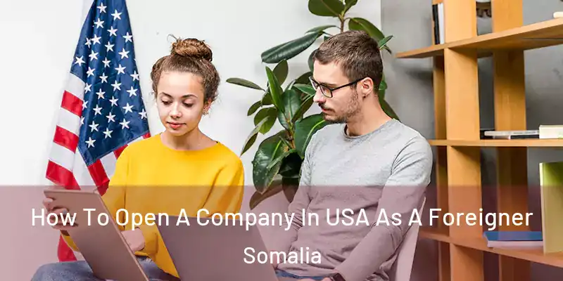  How To Open A Company In USA As A Foreigner Somalia